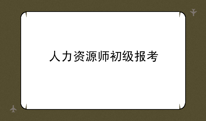 人力资源师初级报考