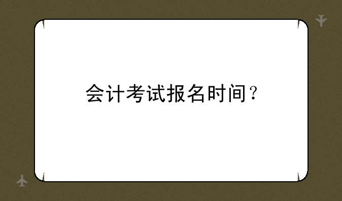 会计考试报名时间？