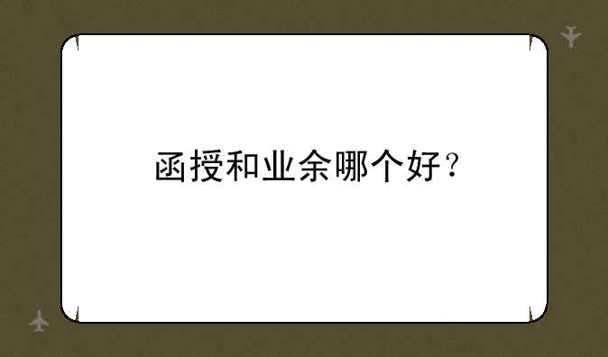 函授和业余哪个好？