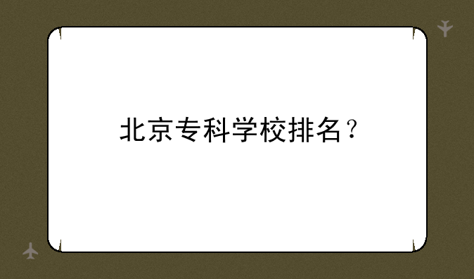 北京专科学校排名？