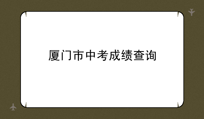 厦门市中考成绩查询