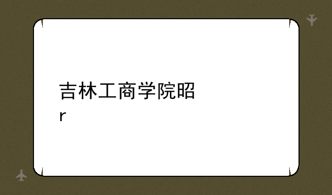 吉林工商学院是几本