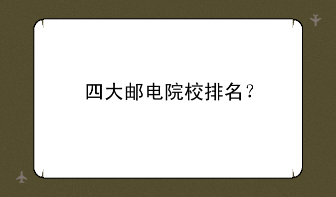 四大邮电院校排名？