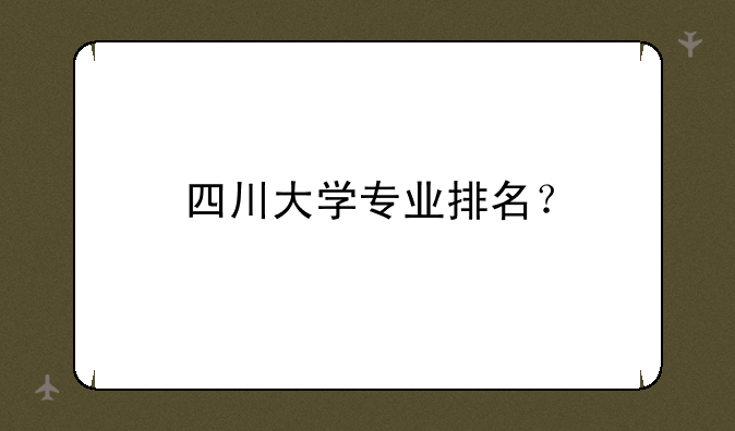 四川大学专业排名？