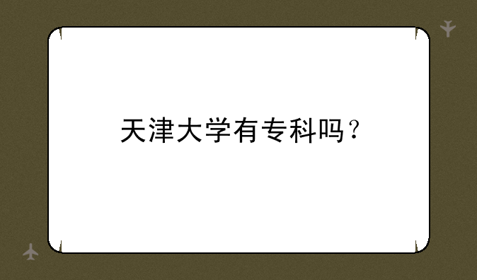 天津大学有专科吗？