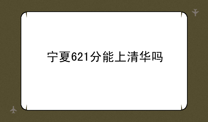 宁夏621分能上清华吗