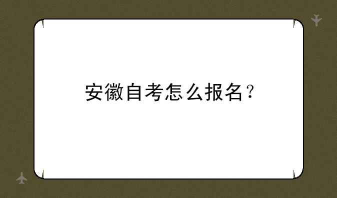 安徽自考怎么报名？