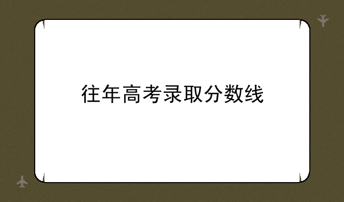 往年高考录取分数线