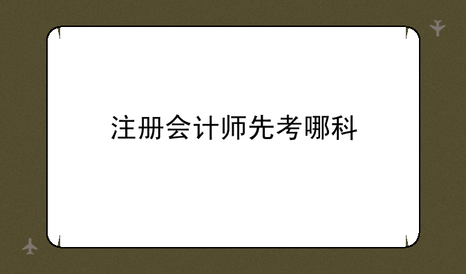 注册会计师先考哪科
