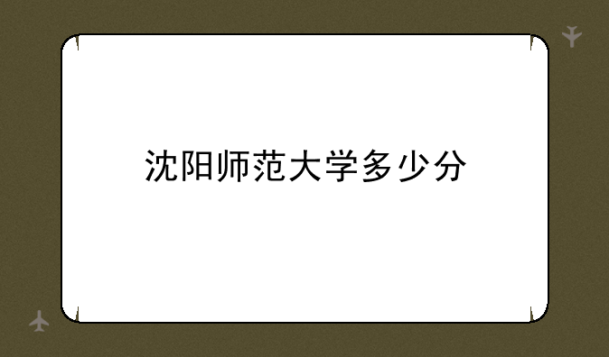 沈阳师范大学多少分