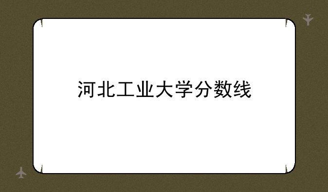 河北工业大学分数线