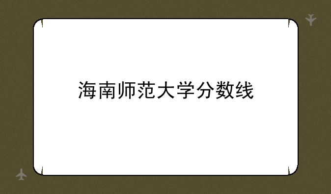 海南师范大学分数线