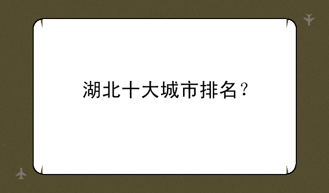 湖北十大城市排名？