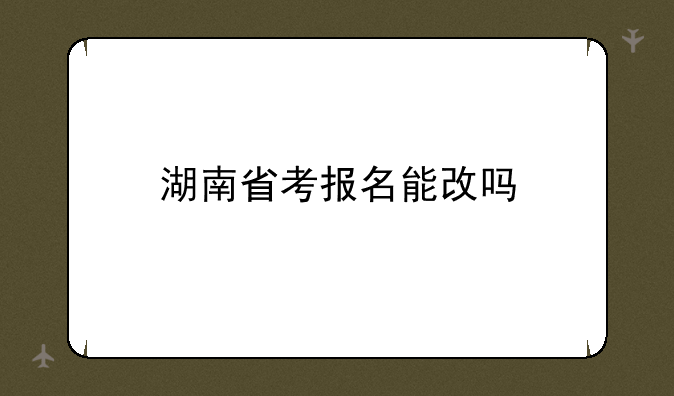 湖南省考报名能改吗