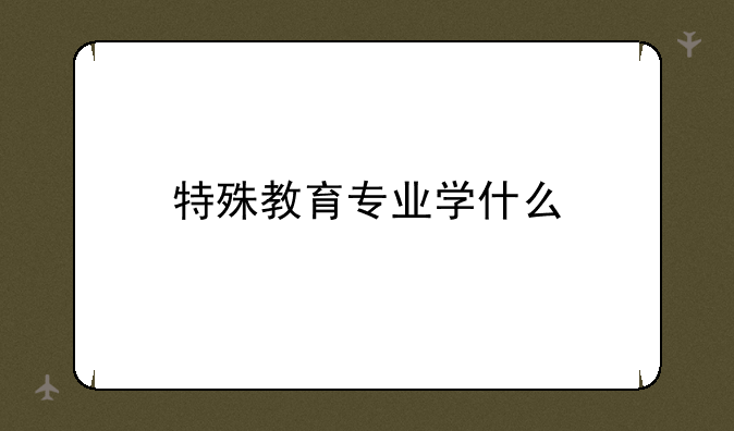 特殊教育专业学什么