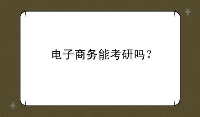 电子商务能考研吗？