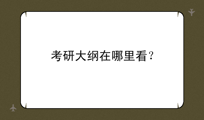 考研大纲在哪里看？