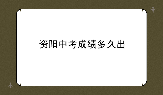 资阳中考成绩多久出