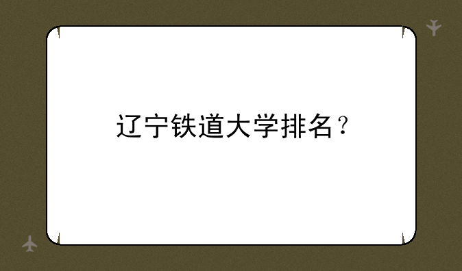 辽宁铁道大学排名？