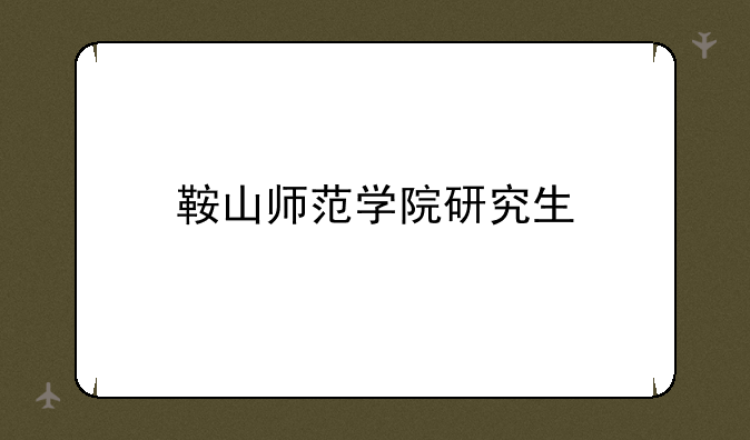 鞍山师范学院研究生