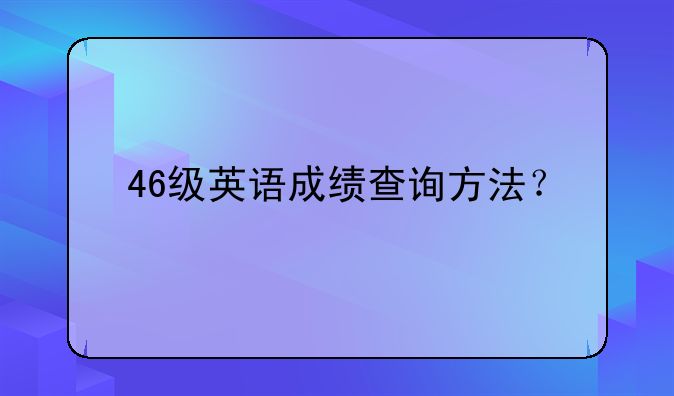46级英语成绩查询方法？