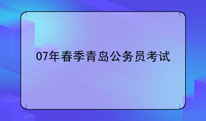 07年春季青岛公务员考试