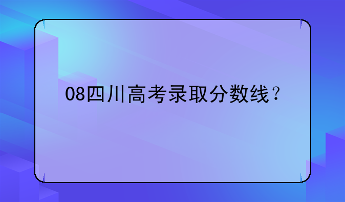 08四川高考录取分数线？