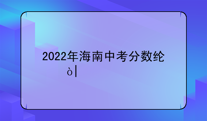 2022年海南中考分数线？&#47;