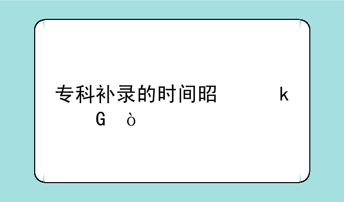 专科补录的时间是多少？