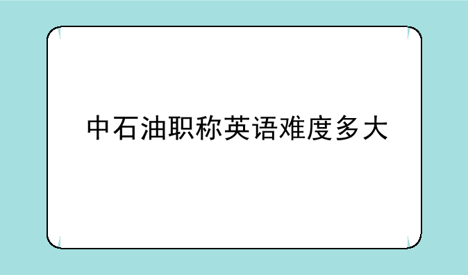 中石油职称英语难度多大