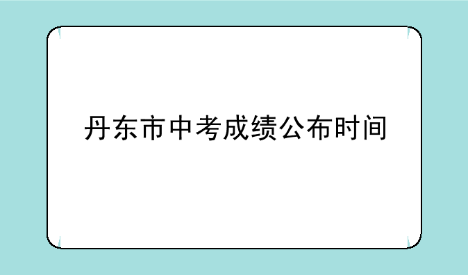 丹东教育局网怎么查中考成绩？—丹