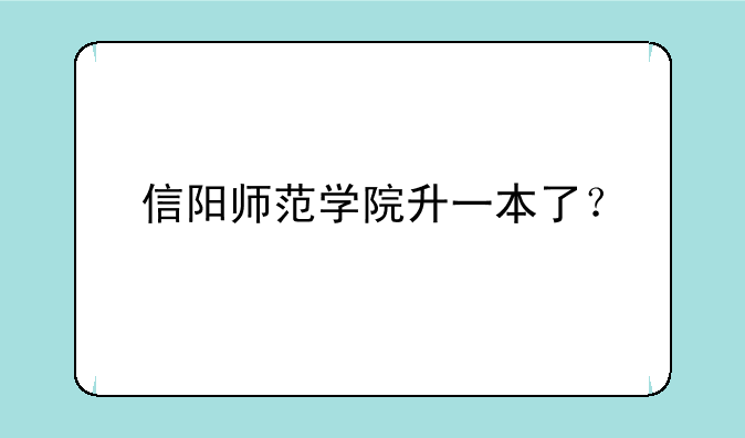 信阳师范学院升一本了？