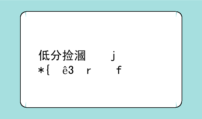 低分捡漏的公办二本院校