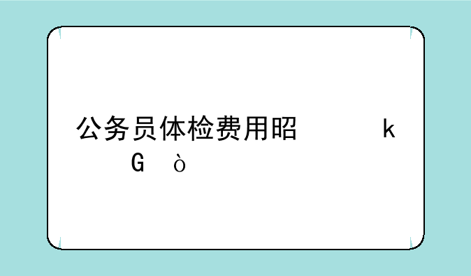 公务员体检费用是多少？
