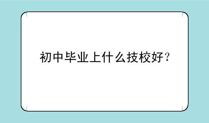 初中毕业上什么技校好？