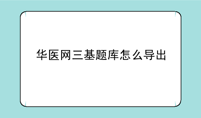 华医网三基题库怎么导出