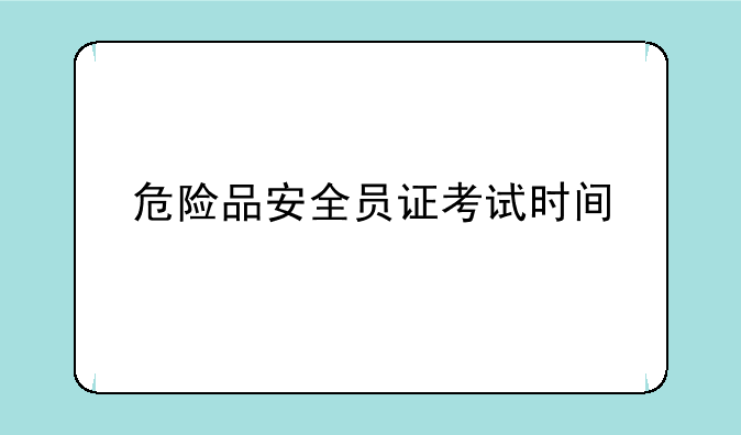 危险品安全员证考试时间