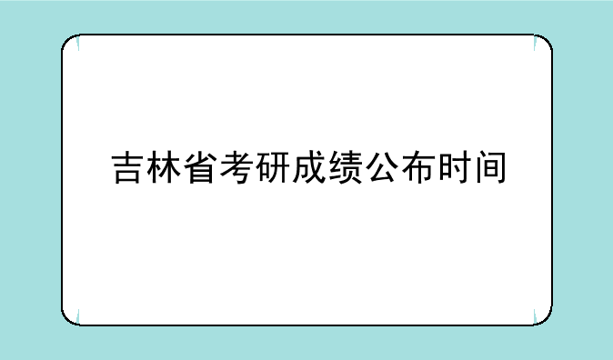 吉林省考研成绩公布时间