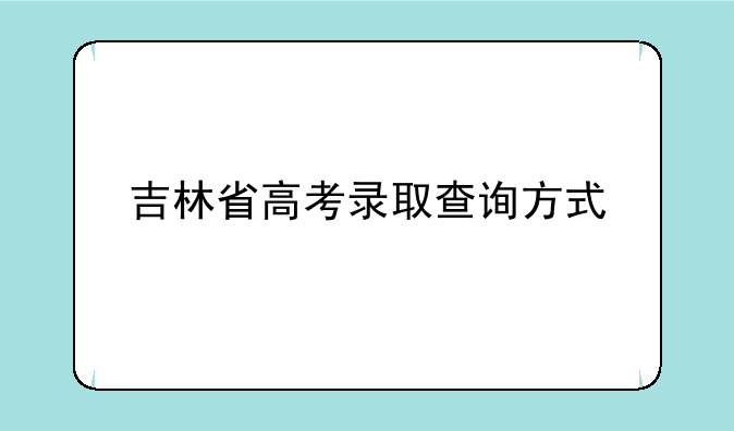 吉林省高考录取查询方式