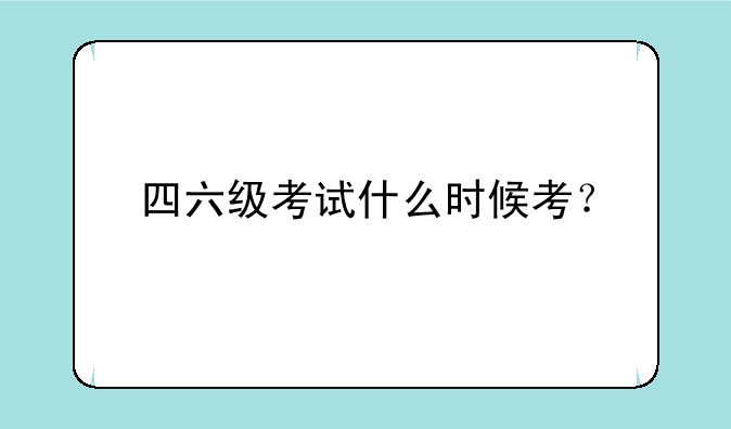 四六级考试什么时候考？
