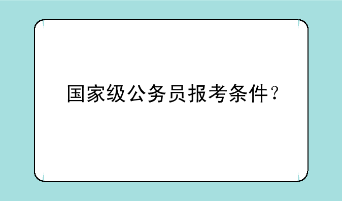 国家级公务员报考条件？