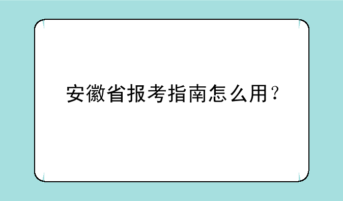 安徽省报考指南怎么用？