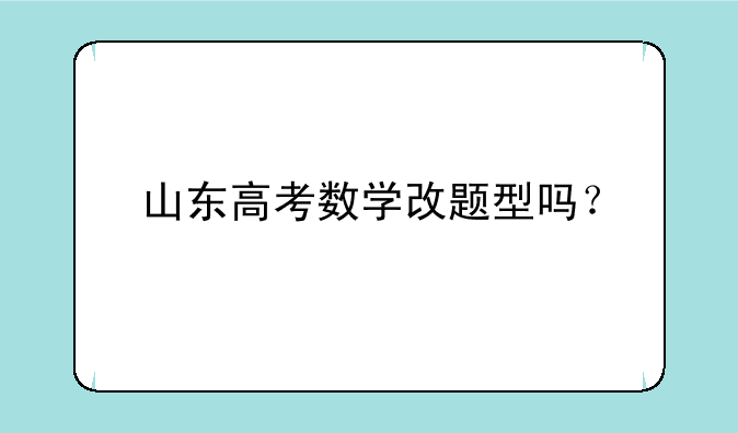 山东高考数学改题型吗？