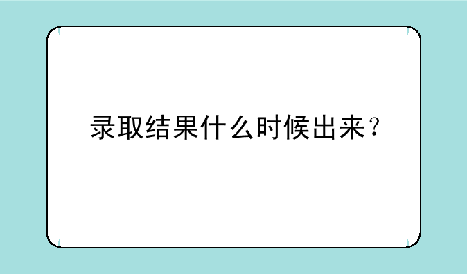 录取结果什么时候出来？