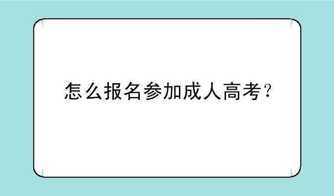 怎么报名参加成人高考？