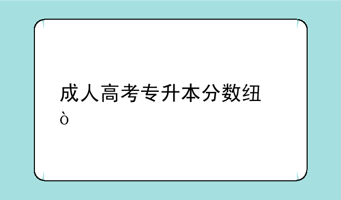 成人高考专升本分数线？