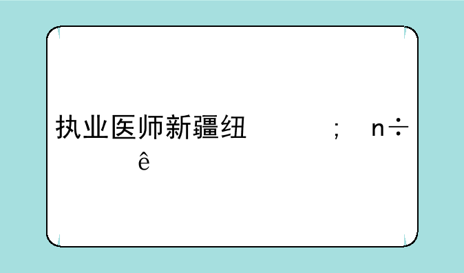 执业医师新疆线与国家线