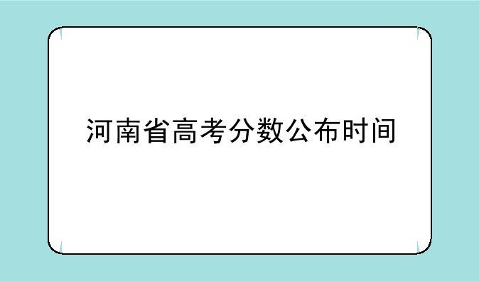 河南省高考分数公布时间