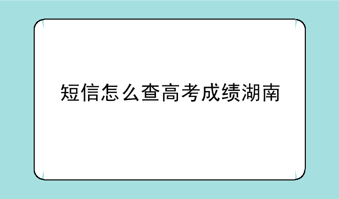 短信怎么查高考成绩湖南
