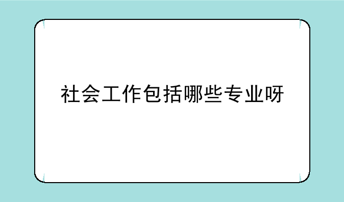 社会工作包括哪些专业呀